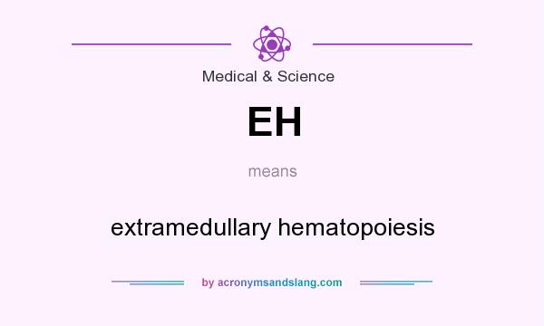 What does EH mean? It stands for extramedullary hematopoiesis