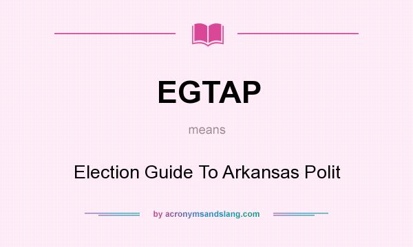 What does EGTAP mean? It stands for Election Guide To Arkansas Polit