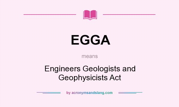 What does EGGA mean? It stands for Engineers Geologists and Geophysicists Act
