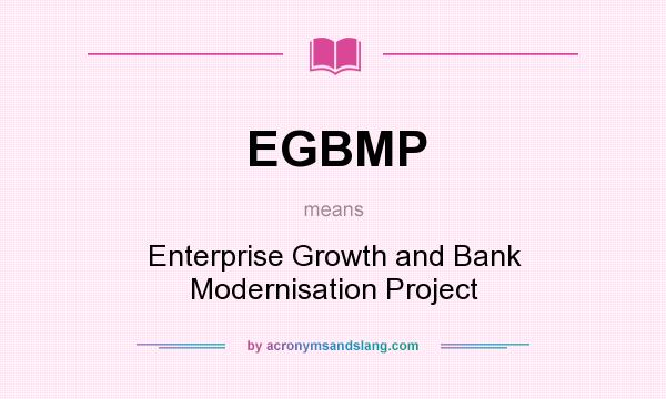 What does EGBMP mean? It stands for Enterprise Growth and Bank Modernisation Project