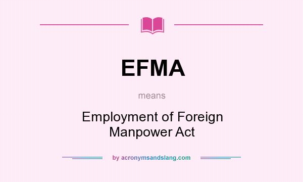What does EFMA mean? It stands for Employment of Foreign Manpower Act