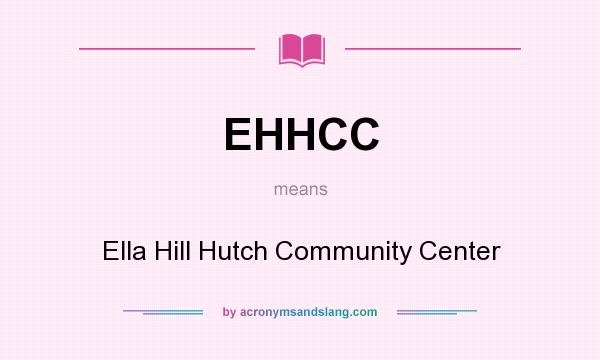 What does EHHCC mean? It stands for Ella Hill Hutch Community Center
