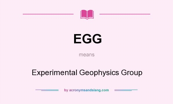What does EGG mean? It stands for Experimental Geophysics Group