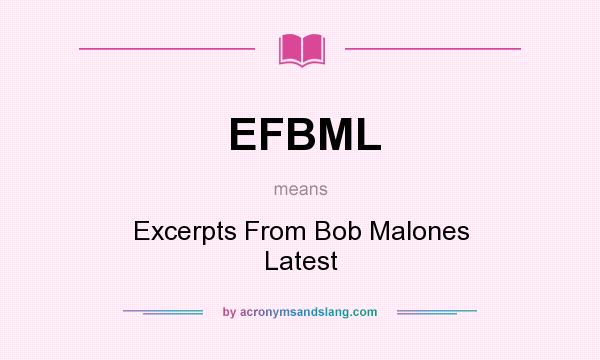 What does EFBML mean? It stands for Excerpts From Bob Malones Latest