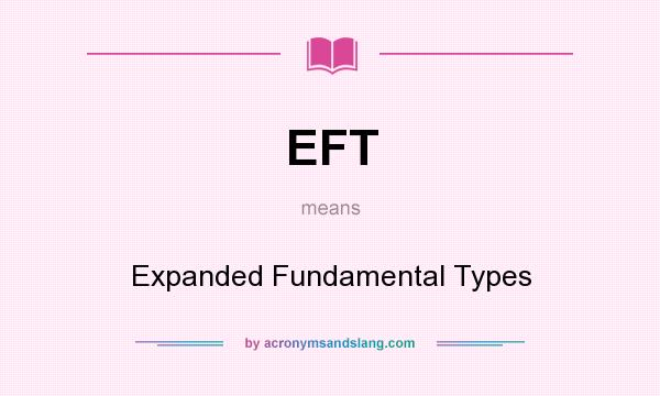 What does EFT mean? It stands for Expanded Fundamental Types