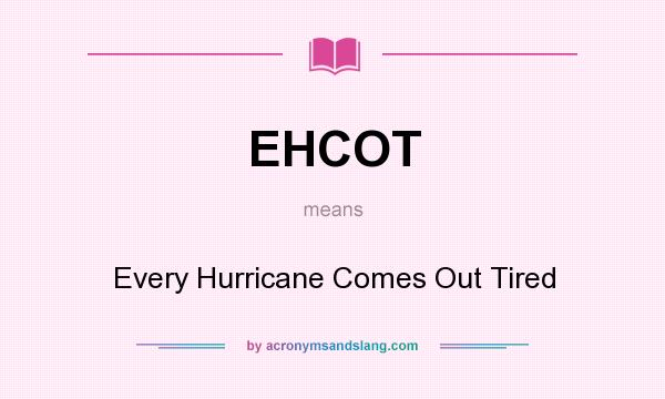 What does EHCOT mean? It stands for Every Hurricane Comes Out Tired