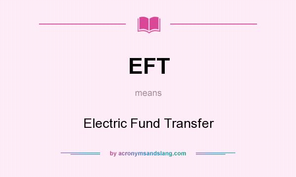 What does EFT mean? It stands for Electric Fund Transfer
