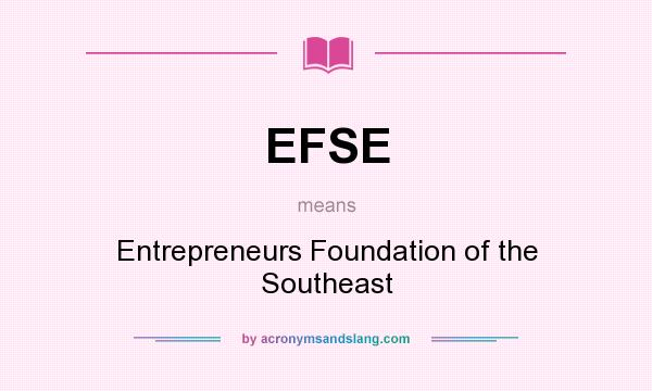 What does EFSE mean? It stands for Entrepreneurs Foundation of the Southeast