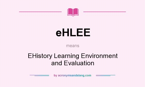 What does eHLEE mean? It stands for EHistory Learning Environment and Evaluation
