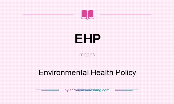 What does EHP mean? It stands for Environmental Health Policy