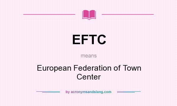 What does EFTC mean? It stands for European Federation of Town Center