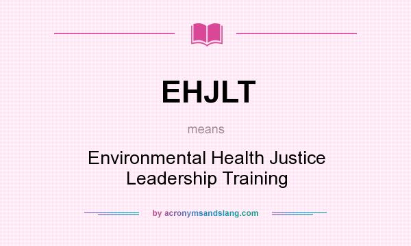 What does EHJLT mean? It stands for Environmental Health Justice Leadership Training