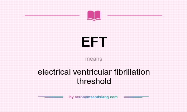 What does EFT mean? It stands for electrical ventricular fibrillation threshold