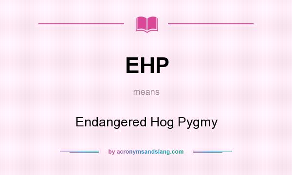 What does EHP mean? It stands for Endangered Hog Pygmy