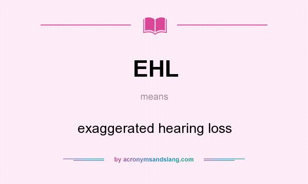 What does EHL mean? It stands for exaggerated hearing loss