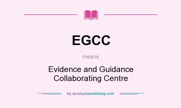 What does EGCC mean? It stands for Evidence and Guidance Collaborating Centre