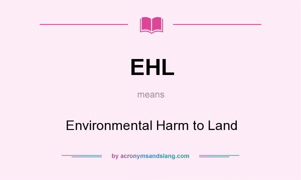 What does EHL mean? It stands for Environmental Harm to Land