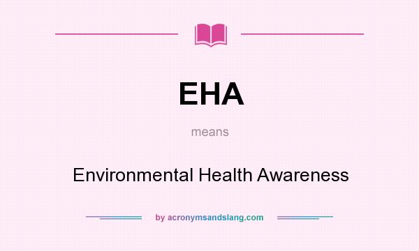 What does EHA mean? It stands for Environmental Health Awareness