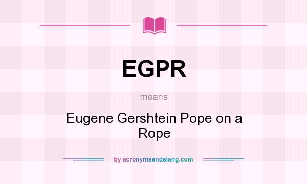 What does EGPR mean? It stands for Eugene Gershtein Pope on a Rope