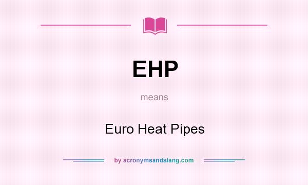 What does EHP mean? It stands for Euro Heat Pipes