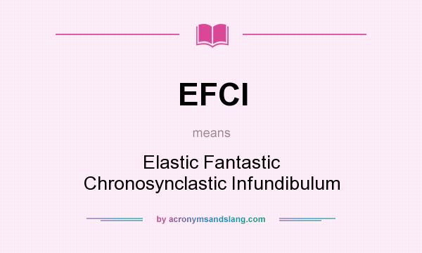 What does EFCI mean? It stands for Elastic Fantastic Chronosynclastic Infundibulum