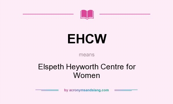 What does EHCW mean? It stands for Elspeth Heyworth Centre for Women