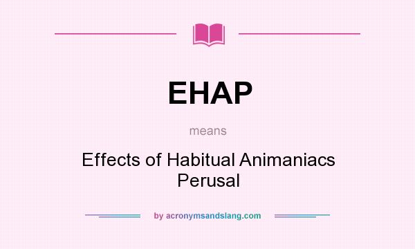 What does EHAP mean? It stands for Effects of Habitual Animaniacs Perusal