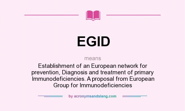 What does EGID mean? It stands for Establishment of an European network for prevention, Diagnosis and treatment of primary Immunodeficiencies. A proposal from European Group for Immunodeficiencies