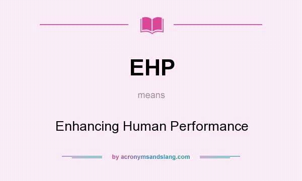 What does EHP mean? It stands for Enhancing Human Performance