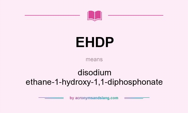 What does EHDP mean? It stands for disodium ethane-1-hydroxy-1,1-diphosphonate
