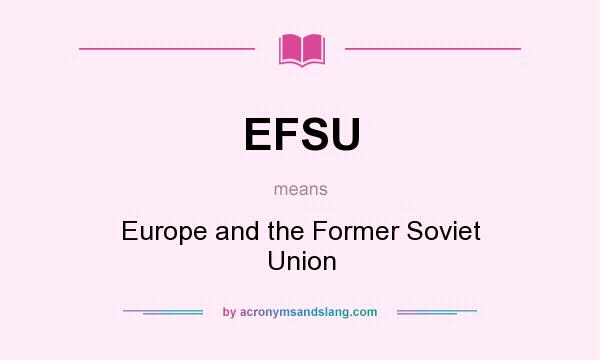 What does EFSU mean? It stands for Europe and the Former Soviet Union