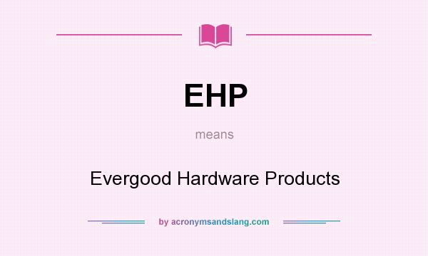 What does EHP mean? It stands for Evergood Hardware Products