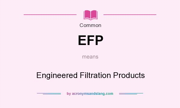 What does EFP mean? It stands for Engineered Filtration Products