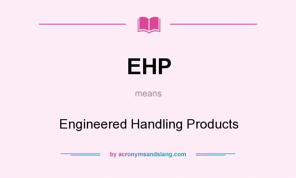 What does EHP mean? It stands for Engineered Handling Products