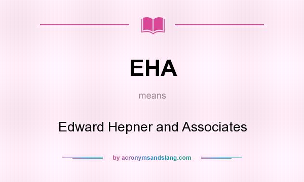 What does EHA mean? It stands for Edward Hepner and Associates