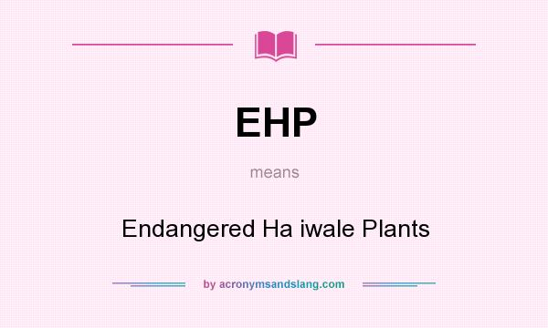 What does EHP mean? It stands for Endangered Ha iwale Plants