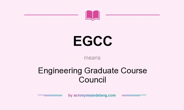 What does EGCC mean? It stands for Engineering Graduate Course Council