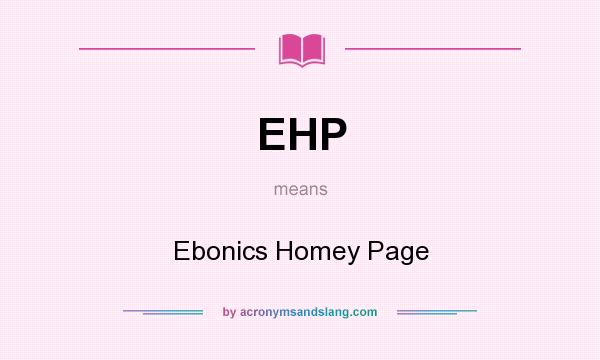 What does EHP mean? It stands for Ebonics Homey Page