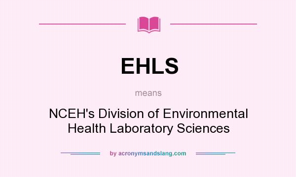 What does EHLS mean? It stands for NCEH`s Division of Environmental Health Laboratory Sciences