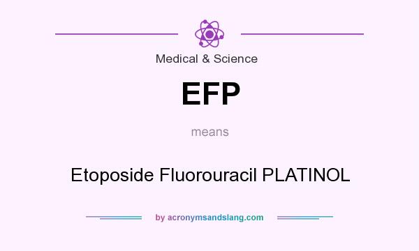 What does EFP mean? It stands for Etoposide Fluorouracil PLATINOL