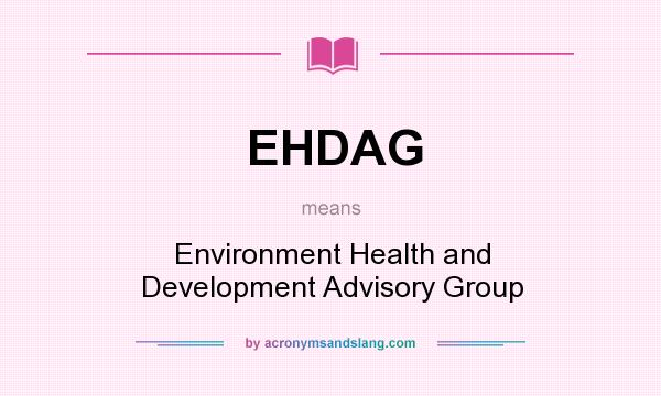 What does EHDAG mean? It stands for Environment Health and Development Advisory Group