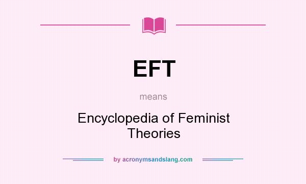 What does EFT mean? It stands for Encyclopedia of Feminist Theories