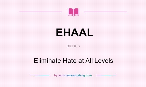 What does EHAAL mean? It stands for Eliminate Hate at All Levels