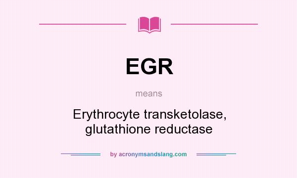 What does EGR mean? It stands for Erythrocyte transketolase, glutathione reductase