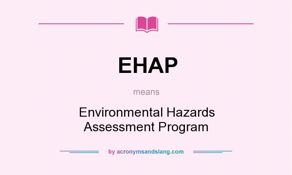 What does EHAP mean? It stands for Environmental Hazards Assessment Program