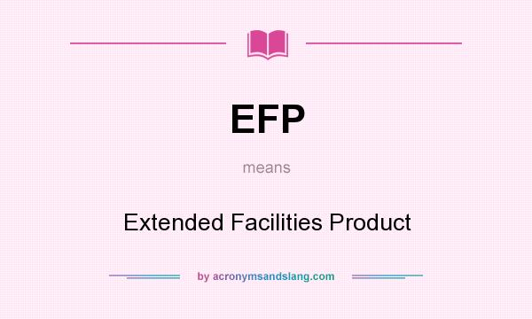 What does EFP mean? It stands for Extended Facilities Product