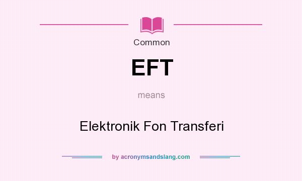 What does EFT mean? It stands for Elektronik Fon Transferi