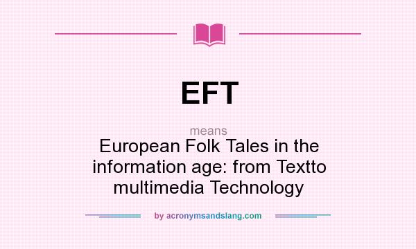 What does EFT mean? It stands for European Folk Tales in the information age: from Textto multimedia Technology