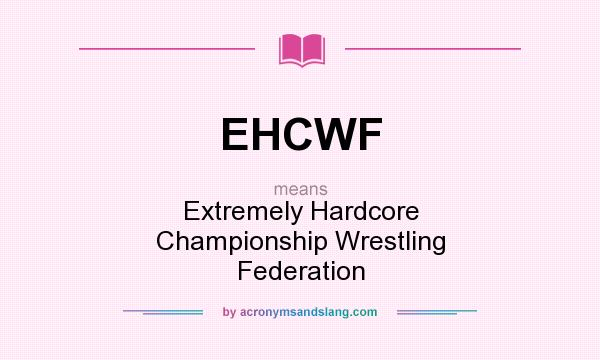 What does EHCWF mean? It stands for Extremely Hardcore Championship Wrestling Federation