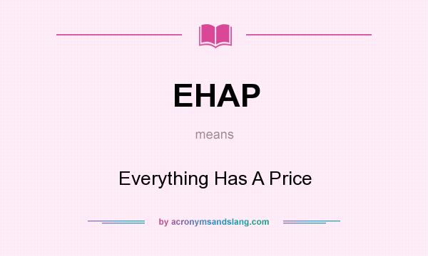 What does EHAP mean? It stands for Everything Has A Price